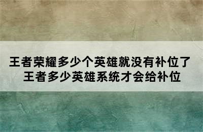 王者荣耀多少个英雄就没有补位了 王者多少英雄系统才会给补位